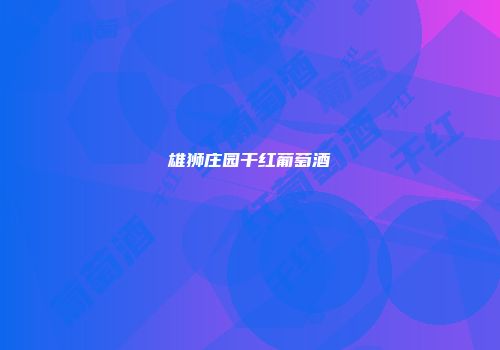 雄狮庄园干红葡萄酒