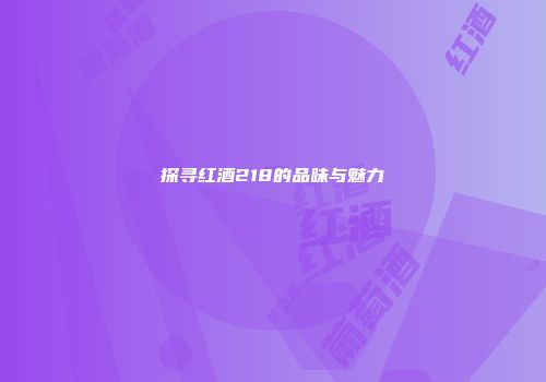 探寻红酒218的品味与魅力