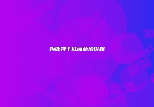梅鹿特干红葡萄酒价格