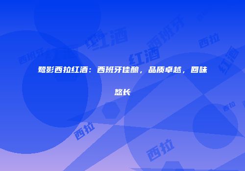 鹭影西拉红酒：西班牙佳酿，品质卓越，回味悠长