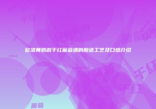 欧洛黄鹦鹉干红葡萄酒的酿造工艺及口感介绍