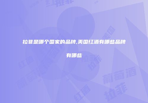 拉菲是哪个国家的品牌,美国红酒有哪些品牌有哪些