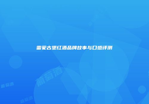 雷蒙古堡红酒品牌故事与口感评测