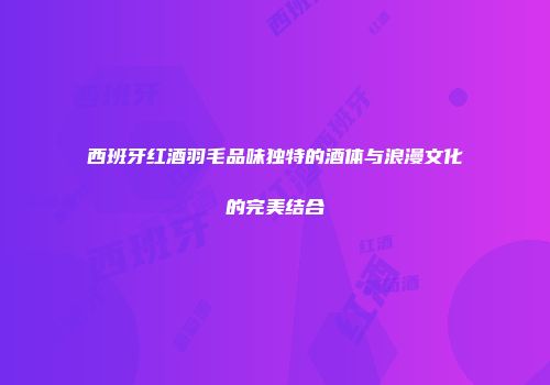 西班牙红酒羽毛品味独特的酒体与浪漫文化的完美结合