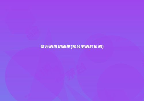 茅台酒价格清单(茅台主酒的价格)