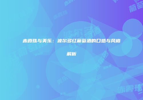 赤霞珠与美乐：波尔多红葡萄酒的口感与风格解析