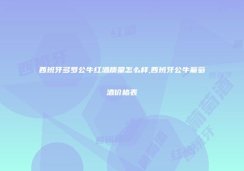 西班牙多罗公牛红酒质量怎么样,西班牙公牛葡萄酒价格表