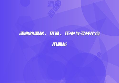 酒曲的奥秘：用途、历史与多样化应用解析
