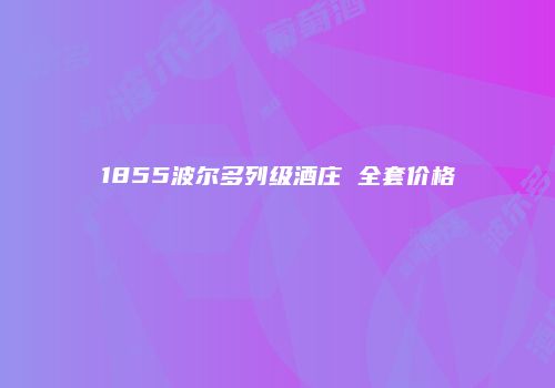 1855波尔多列级酒庄 全套价格