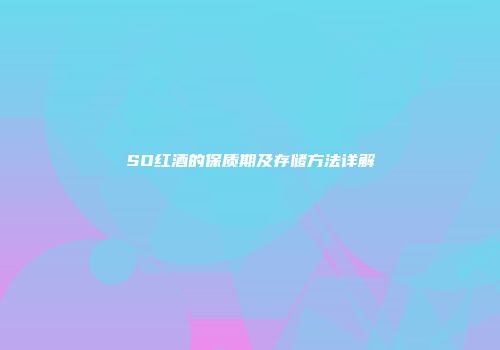 SO红酒的保质期及存储方法详解