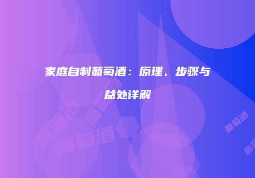 家庭自制葡萄酒：原理、步骤与益处详解
