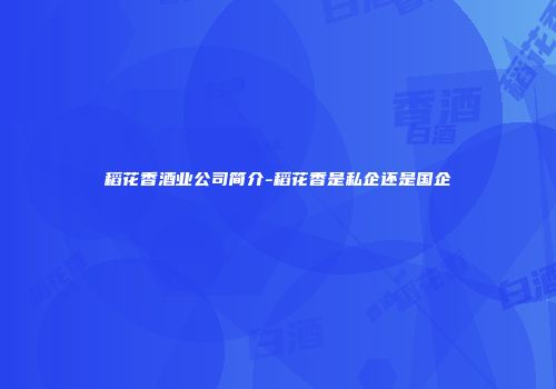 稻花香酒业公司简介-稻花香是私企还是国企