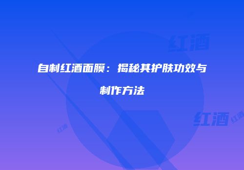 自制红酒面膜：揭秘其护肤功效与制作方法