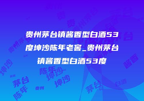 贵州茅台镇酱香型白酒53度坤沙陈年老窖_贵州茅台镇酱香型白酒53度