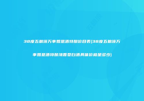 38度五粮液万事如意酒特酿价目表(38度五粮液万事如意酒特酿浓香型白酒具体价格是多少)