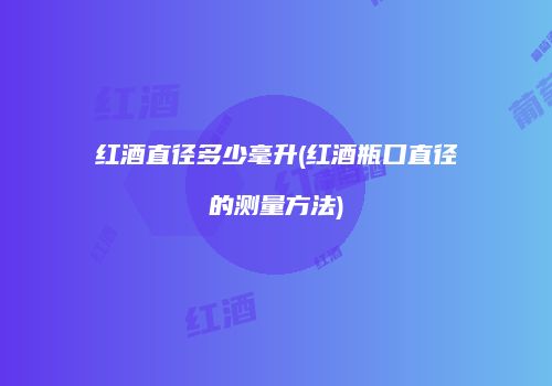 红酒直径多少毫升(红酒瓶口直径的测量方法)