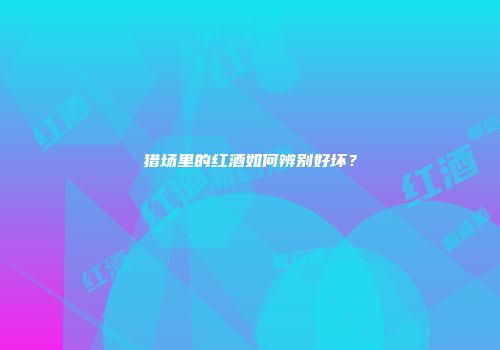 猎场里的红酒如何辨别好坏？