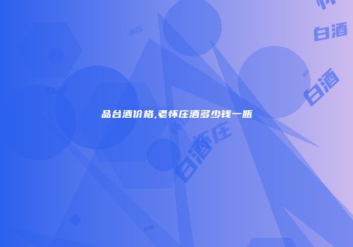 品台酒价格,老怀庄酒多少钱一瓶
