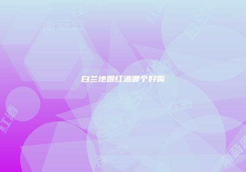 白兰地跟红酒哪个好喝