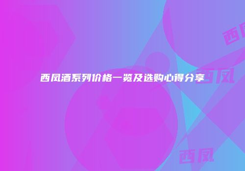 西凤酒系列价格一览及选购心得分享