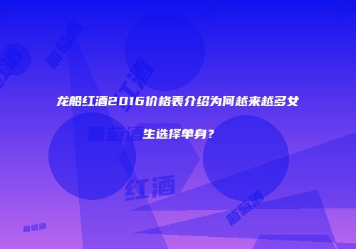 龙船红酒2016价格表介绍为何越来越多女生选择单身？