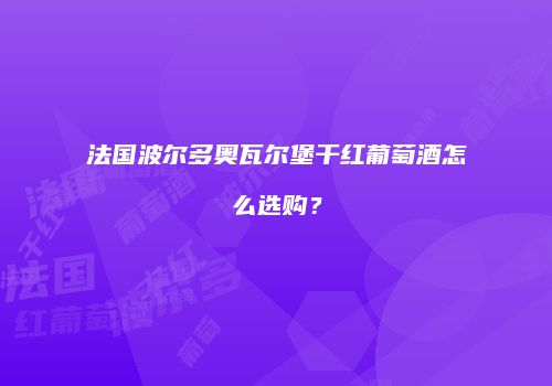 法国波尔多奥瓦尔堡干红葡萄酒怎么选购？