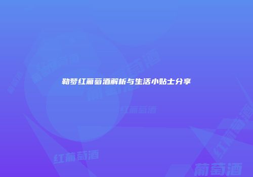 勒梦红葡萄酒解析与生活小贴士分享