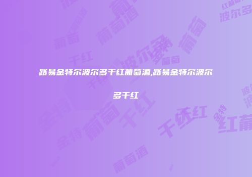 路易金特尔波尔多干红葡萄酒,路易金特尔波尔多干红