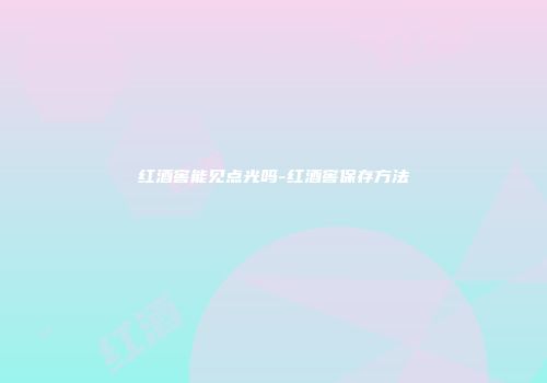 红酒窖能见点光吗-红酒窖保存方法