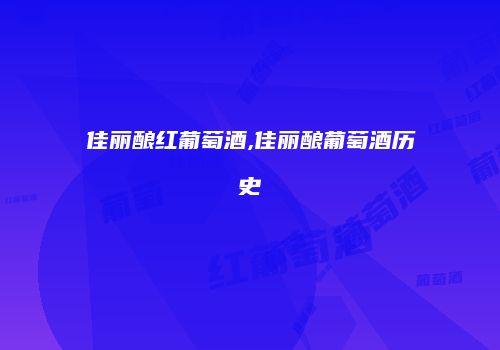佳丽酿红葡萄酒,佳丽酿葡萄酒历史