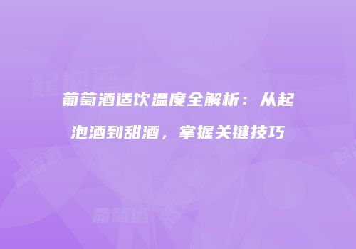 葡萄酒适饮温度全解析：从起泡酒到甜酒，掌握关键技巧