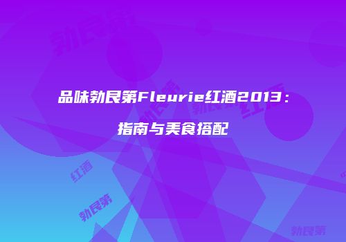 品味勃艮第Fleurie红酒2013：指南与美食搭配
