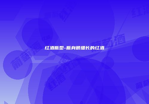 红酒瓶型-瓶身很细长的红酒