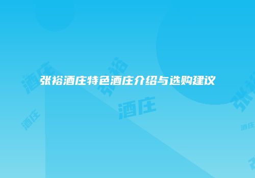 张裕酒庄特色酒庄介绍与选购建议