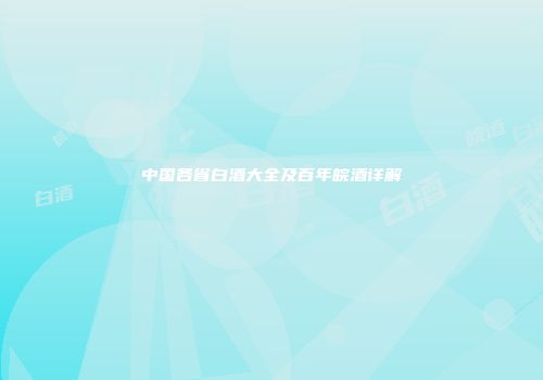 中国各省白酒大全及百年皖酒详解