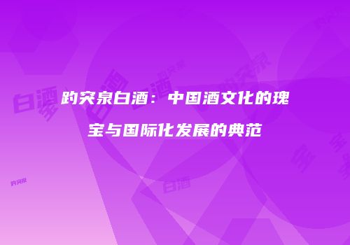 趵突泉白酒：中国酒文化的瑰宝与国际化发展的典范