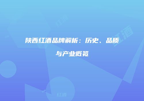 陕西红酒品牌解析：历史、品质与产业概览