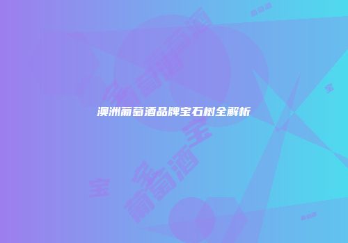 澳洲葡萄酒品牌宝石树全解析