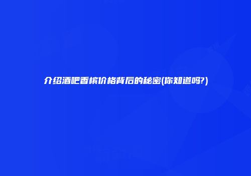 介绍酒吧香槟价格背后的秘密(你知道吗?)