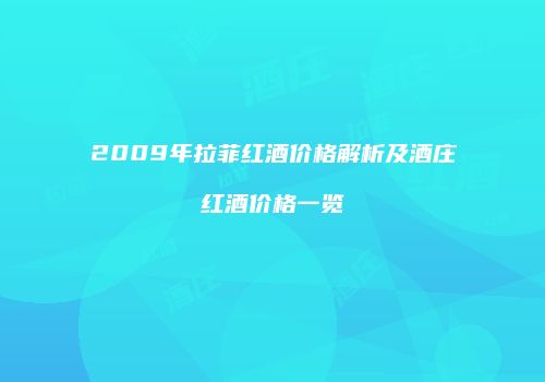 2009年拉菲红酒价格解析及酒庄红酒价格一览