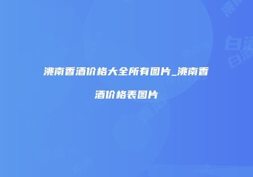 洮南香酒价格大全所有图片_洮南香酒价格表图片