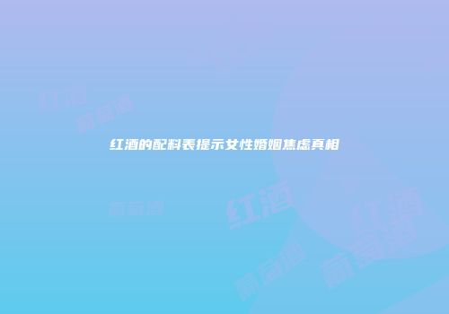红酒的配料表提示女性婚姻焦虑真相
