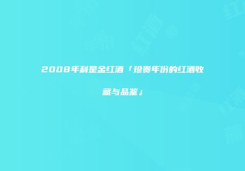 2008年利是金红酒「珍贵年份的红酒收藏与品鉴」