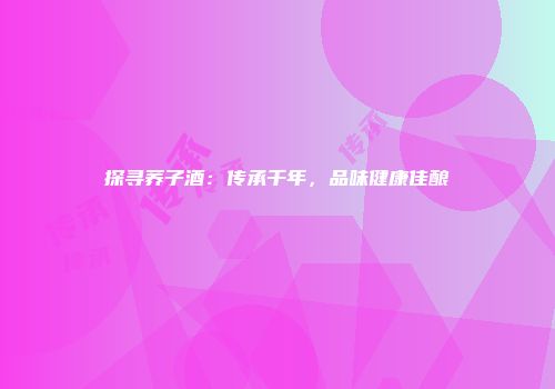 探寻荞子酒：传承千年，品味健康佳酿