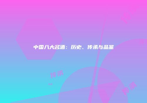 中国八大名酒：历史、传承与品鉴