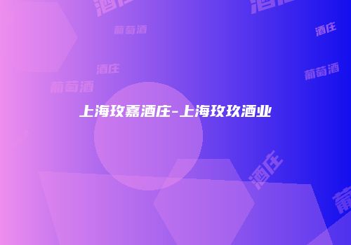 上海玫嘉酒庄-上海玫玖酒业