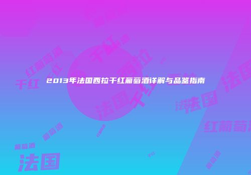 2013年法国西拉干红葡萄酒详解与品鉴指南