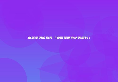 皇驾贡酒价格表「皇驾贡酒价格表图片」
