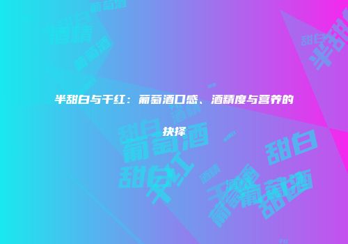 半甜白与干红：葡萄酒口感、酒精度与营养的抉择