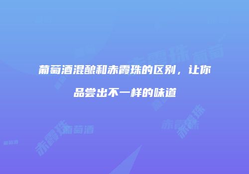 葡萄酒混酿和赤霞珠的区别，让你品尝出不一样的味道